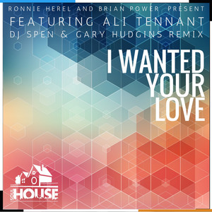 I Wanted Your Love - DJ Spen & Gary Hudgins Remix - Ronnie Herel & Brian Power & Ali Tennant & DJ Spen & Gary Hudgins listen song